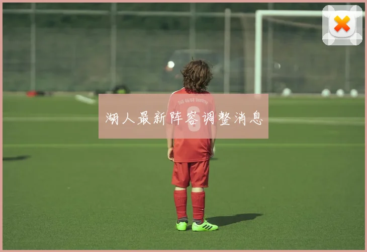 湖人最新阵容调整消息