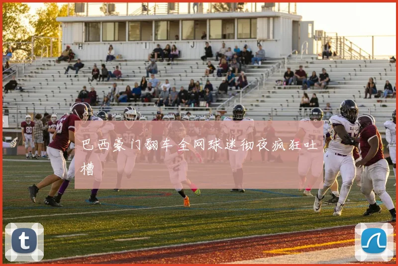 巴西豪门翻车全网球迷彻夜疯狂吐槽
