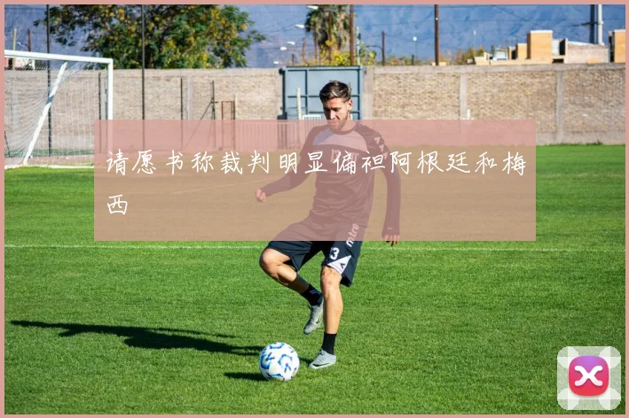 请愿书称裁判明显偏袒阿根廷和梅西
