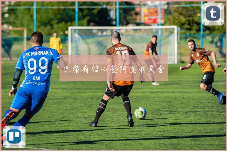 巴黎有信心签阿克利乌舍
