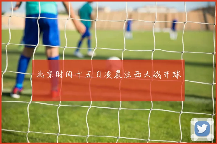 北京时间十五日凌晨法西大战开球