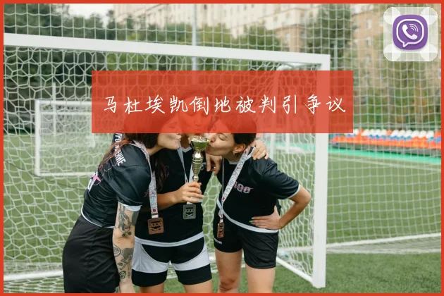 马杜埃凯倒地被判引争议
