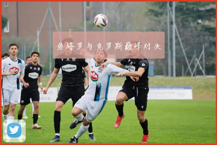 劳塔罗与克罗斯巅峰对决