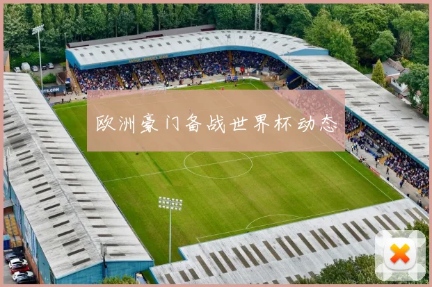 欧洲豪门备战世界杯动态